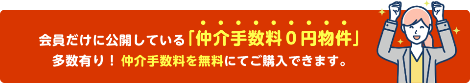 会員だけに公開している「仲介手数料０円物件」多数有り！仲介手数料を無料にてご購入できます。