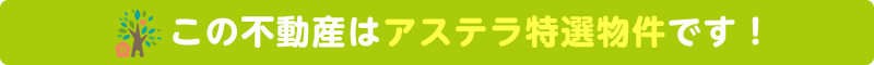 この不動産はアステラ特選物件です！